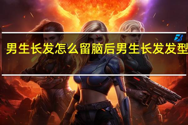 男生长发怎么留脑后 男生长发发型设计