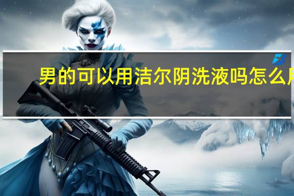 男的可以用洁尔阴洗液吗怎么用（男的可以用洁尔阴洗液吗）