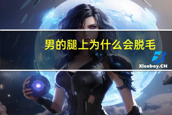 男的腿上为什么会脱毛(为什么有些男士会刮腿毛他们是咋想的)