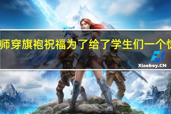 男老师穿旗袍祝福 为了给了学生们一个惊喜与打气