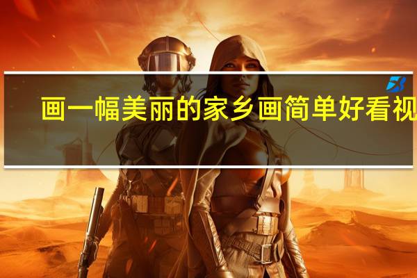 画一幅美丽的家乡画简单好看视频（画一幅美丽的家乡画）