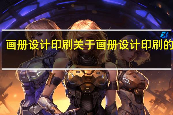 画册设计印刷 关于画册设计印刷的介绍