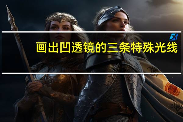 画出凹透镜的三条特殊光线（凹透镜的三条特殊光线）