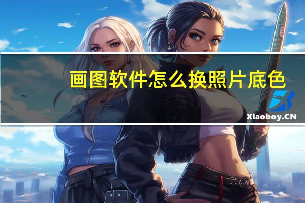画图软件怎么换照片底色（画图软件如何换底色）