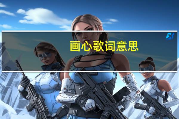 画心歌词意思（歌曲画心歌词是）