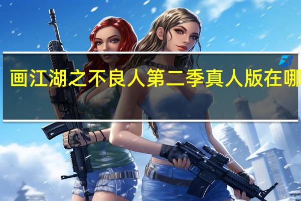 画江湖之不良人第二季真人版在哪里看（画江湖之不良人第二季真人版怎么看不到了）