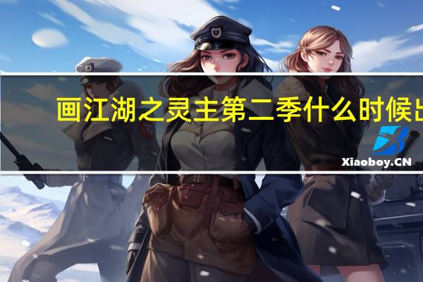 画江湖之灵主第二季什么时候出（画江湖之灵主第二季）