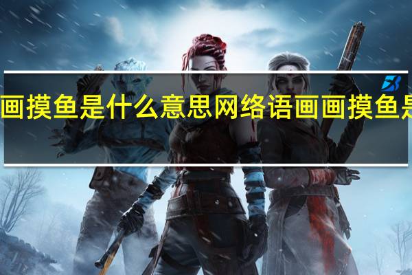 画画摸鱼是什么意思网络语 画画摸鱼是什么梗
