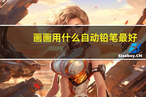 画画用什么自动铅笔最好（绘画自动铅笔哪种好）