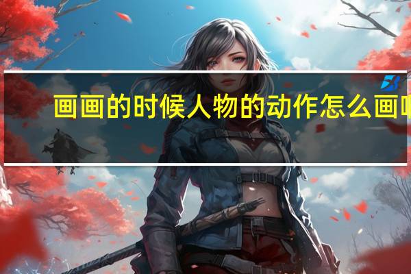 画画的时候人物的动作怎么画啊