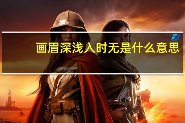 画眉深浅入时无是什么意思（画眉深浅入时无）