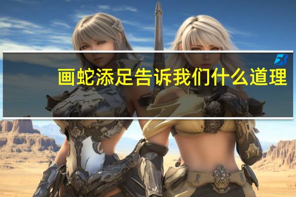 画蛇添足告诉我们什么道理