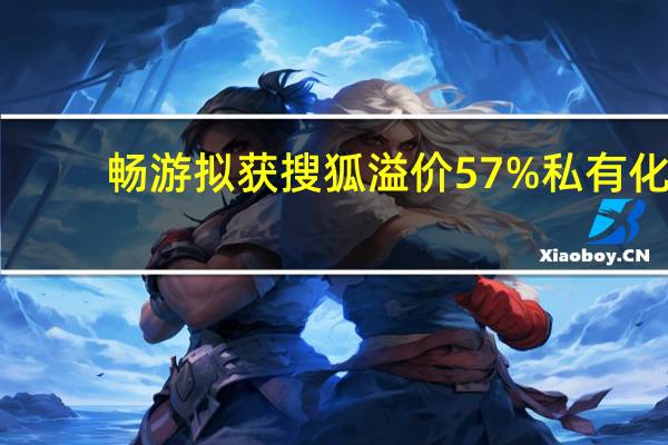 畅游拟获搜狐溢价57%私有化：市值缩水超35亿美元