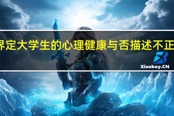 界定大学生的心理健康与否描述不正确的是