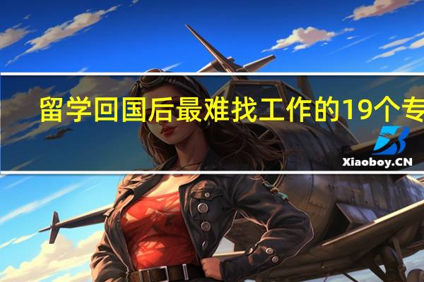 留学回国后最难找工作的19个专业