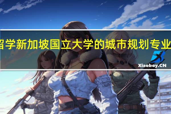留学新加坡国立大学的城市规划专业怎么样