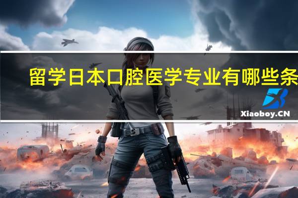 留学日本口腔医学专业有哪些条件