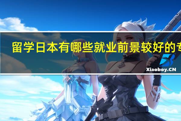 留学日本有哪些就业前景较好的专业