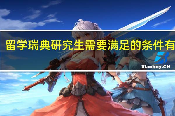 留学瑞典研究生需要满足的条件有哪些