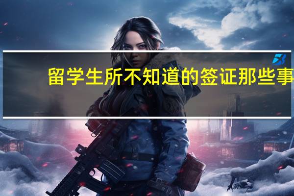留学生所不知道的签证那些事