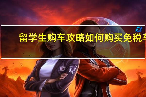 留学生购车攻略如何购买免税车