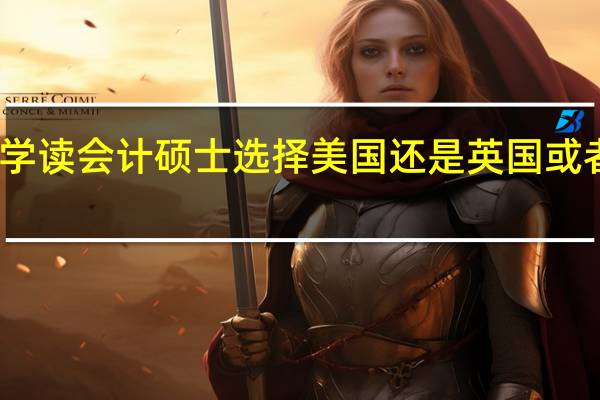 留学读会计硕士选择美国还是英国或者澳洲好