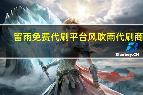 留雨免费代刷平台 风吹雨代刷商城(搜索留雨)