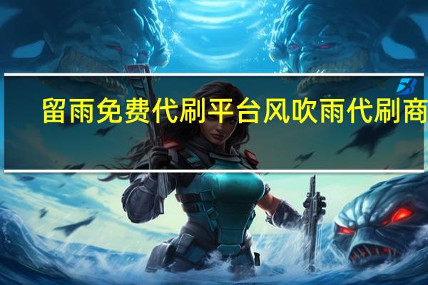 留雨免费代刷平台 风吹雨代刷商城(搜索留雨)