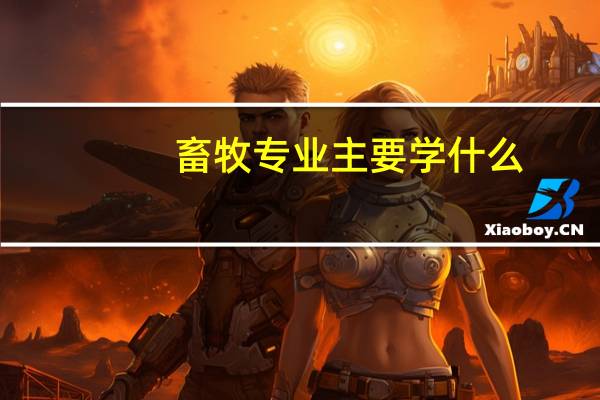 畜牧专业主要学什么，畜牧技术员干什么的