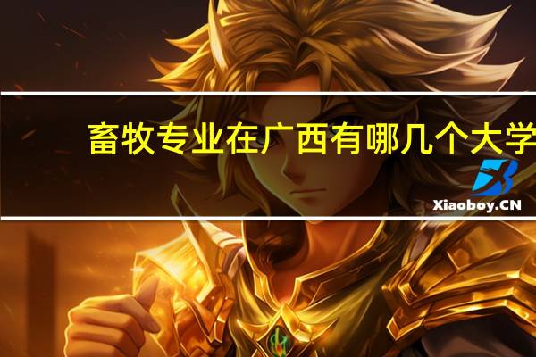 畜牧专业在广西有哪几个大学