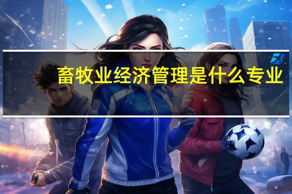 畜牧业经济管理是什么专业