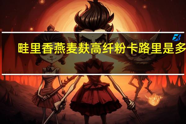 畦里香 燕麦麸高纤粉卡路里是多少