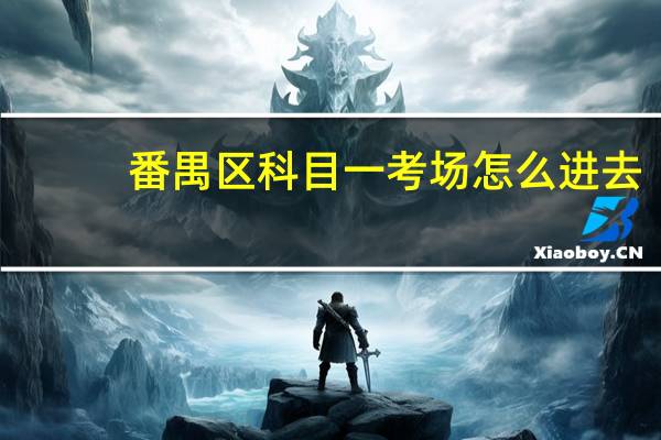 番禺区科目一考场怎么进去