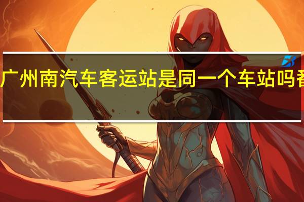 番禺客运站和广州南汽车客运站是同一个车站吗 番禺长途汽车客运站