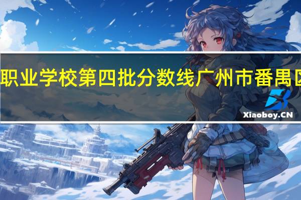 番禺新造职业学校第四批分数线 广州市番禺区职业技术学校