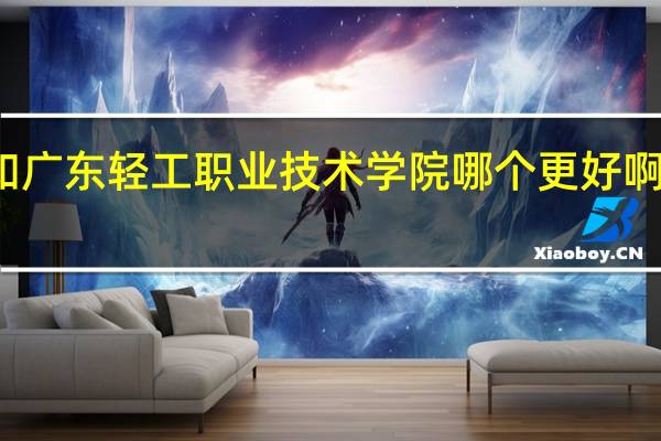 番禺职业技术学院和广东轻工职业技术学院哪个更好啊 番禺职业技术学院分数线