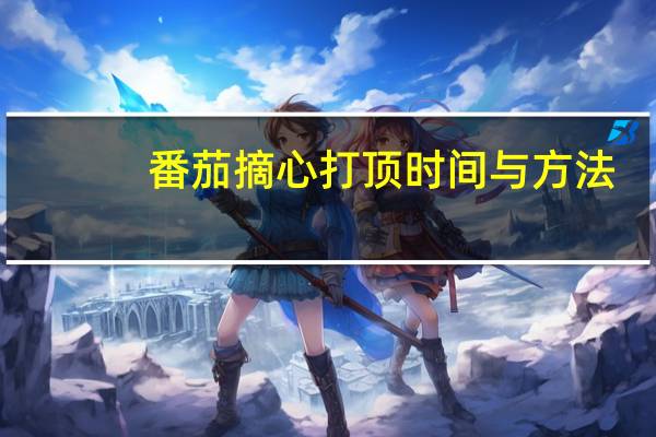 番茄摘心打顶时间与方法