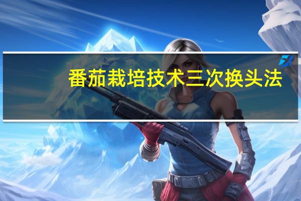番茄栽培技术三次换头法