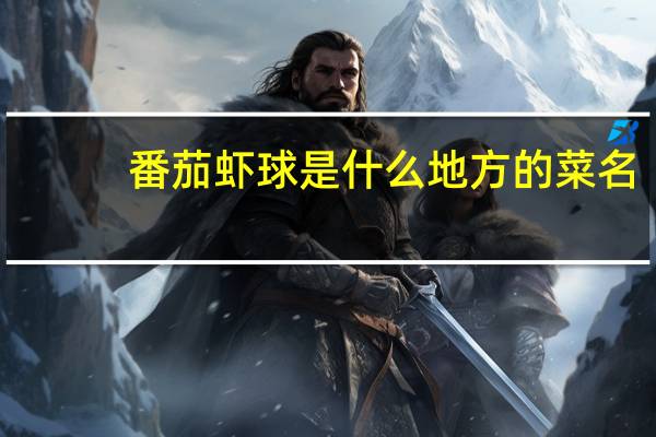 番茄虾球是什么地方的菜名（番茄虾球是什么地方的菜）