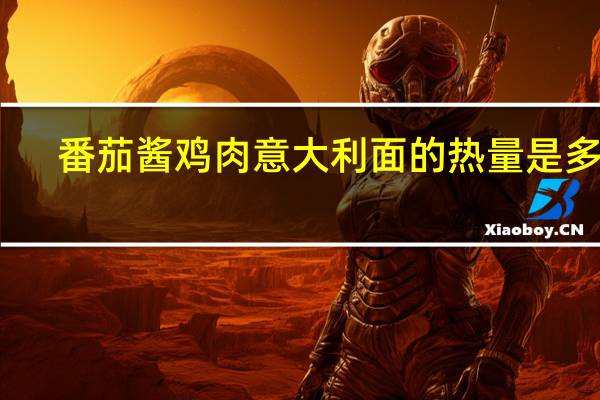 番茄酱鸡肉意大利面的热量是多少