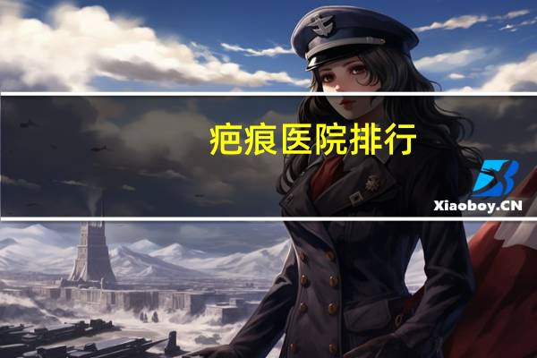 疤痕医院排行?疤研疤痕研究院怎么样