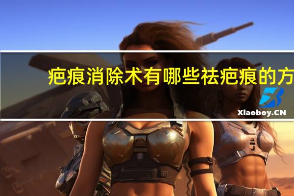 疤痕消除术有哪些 祛疤痕的方法