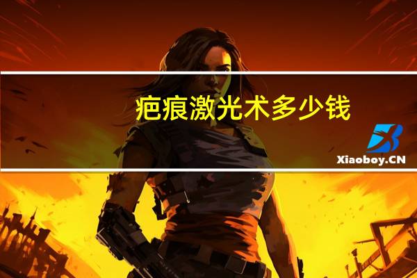 疤痕激光术多少钱？用激光祛疤多少钱。长度大约1厘米左右
