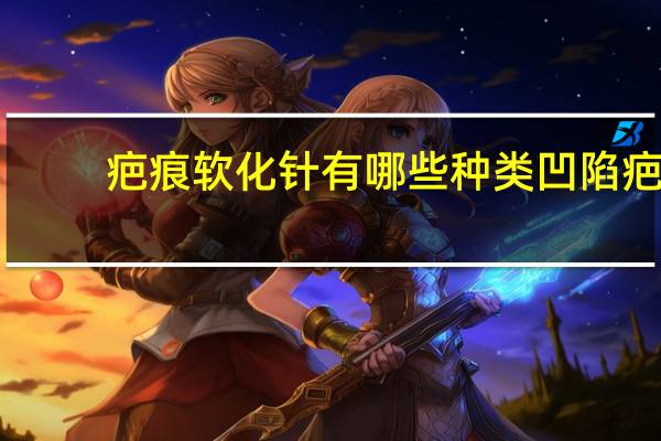 疤痕软化针有哪些种类 凹陷疤痕修复药膏排名