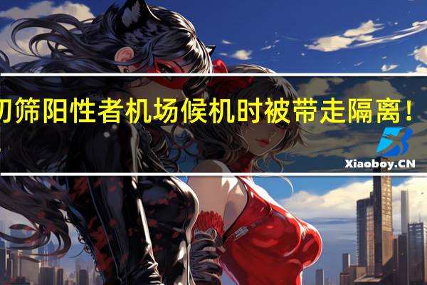 疫情最新数据消息 初筛阳性者机场候机时被带走隔离！急寻此航班乘客及接触者