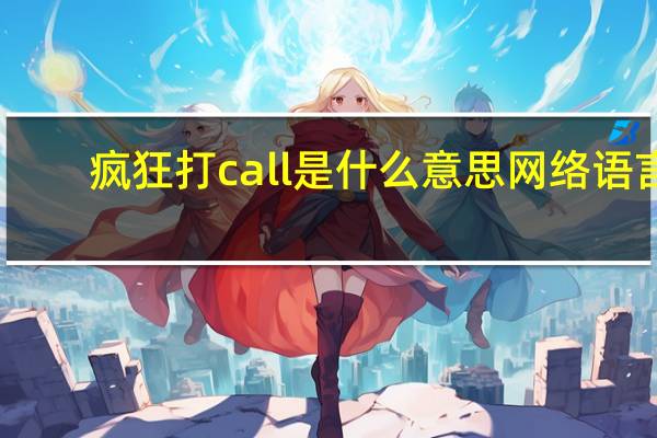 疯狂打call是什么意思网络语言（疯狂打call是什么意思）
