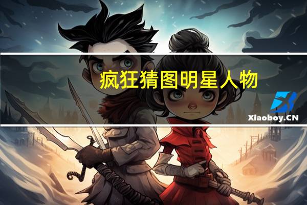 疯狂猜图明星人物（疯狂猜图人物角色2个字）
