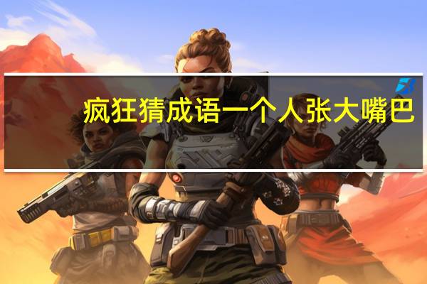 疯狂猜成语一个人张大嘴巴（疯狂猜成语一个人张大嘴巴）