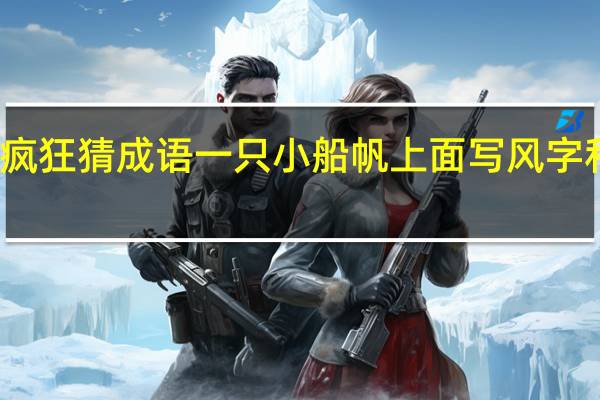 疯狂猜成语一只小船帆上面写风字和雨字