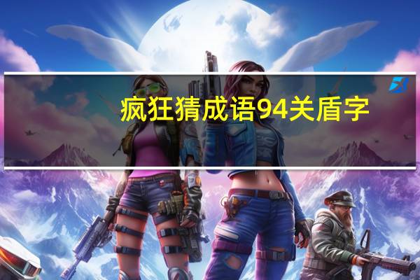 疯狂猜成语94关盾字（疯狂猜成语94关答案）